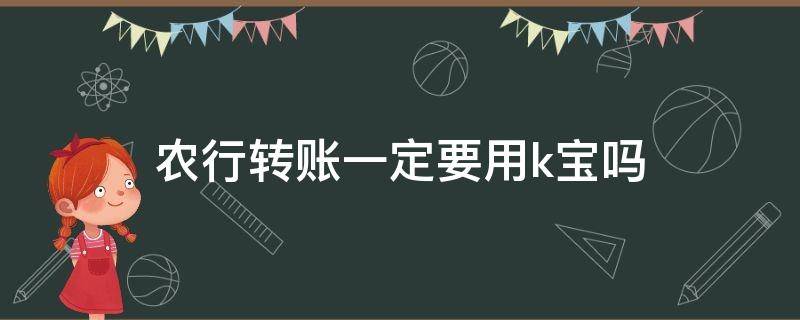 农行转账一定要用k宝吗（农行转账为什么要用k宝）