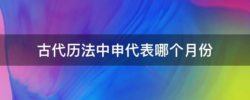 古代历法中申代表哪个月份 古代历法中的申