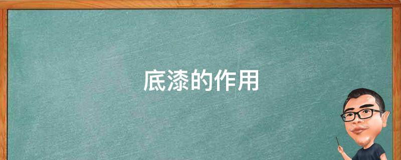 底漆的作用（立邦底漆的作用）
