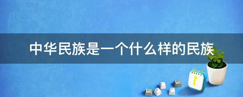 中华民族是一个什么样的民族 中华民族是一个什么样的民族?