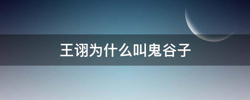 王诩为什么叫鬼谷子 王诩是鬼谷子吗