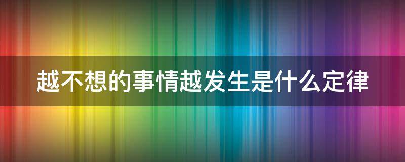 越不想的事情越发生是什么定律 越不想的事情越发生是什么成语