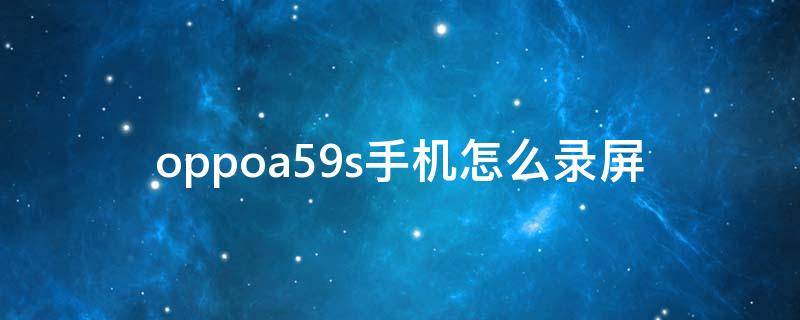 oppoa59s手机怎么录屏（oppoa59s手机怎么录屏幕视频）