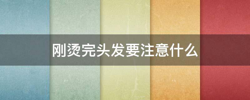 刚烫完头发要注意什么 刚烫完头发要注意什么男