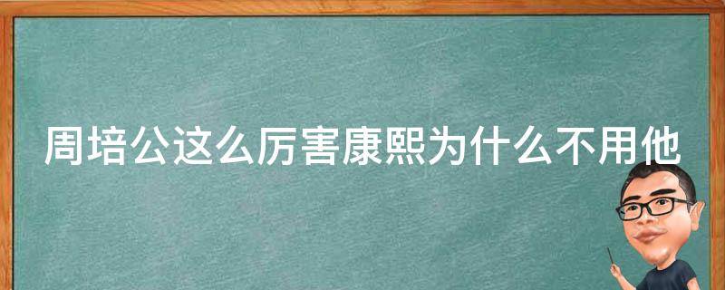 周培公这么厉害康熙为什么不用他 周培公这么厉害康熙为什么不用他当皇后