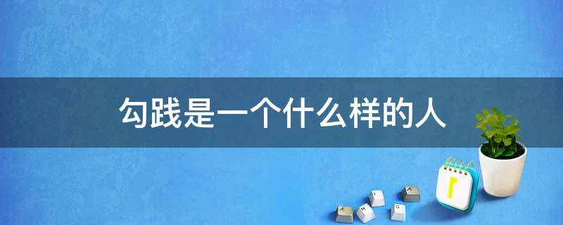 勾践是一个什么样的人 勾践是一个什么样的人四字成语