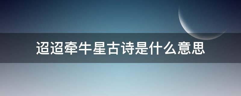 迢迢牵牛星古诗是什么意思（迢迢牵牛星这个古诗的意思）