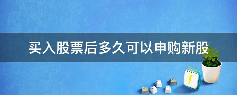 买入股票后多久可以申购新股 要买了股票才能申购新股吗?