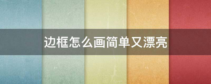 边框怎么画简单又漂亮 手抄报边框怎么画简单又漂亮