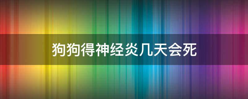 狗狗得神经炎几天会死 狗狗神经炎一般多少天痊愈