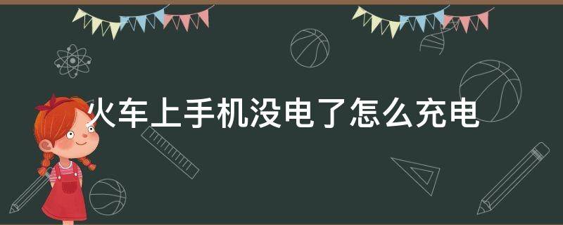 火车上手机没电了怎么充电（火车上没有充电的怎么办）