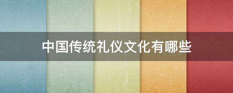 中国传统礼仪文化有哪些 中国传统礼仪文化有哪些发扬