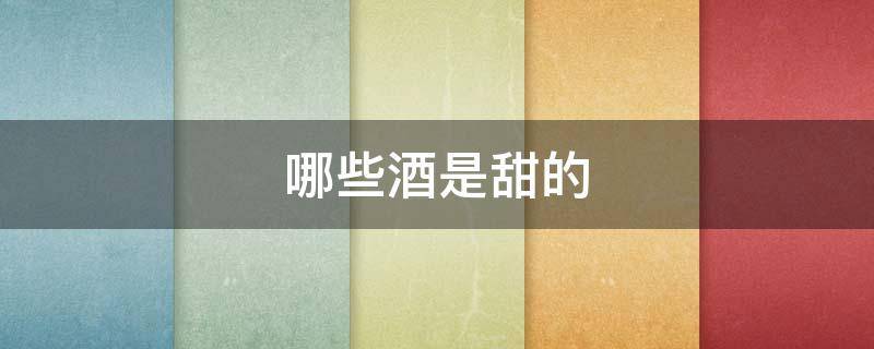 哪些酒是甜的（很甜的酒都有什么）