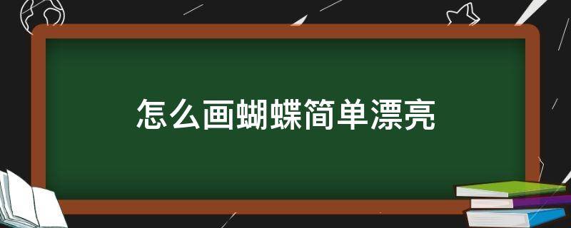 怎么画蝴蝶简单漂亮 怎么画蝴蝶简单漂亮涂色