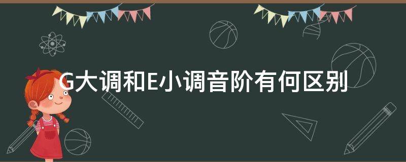G大调和E小调音阶有何区别 e小调音阶对应的大调音阶
