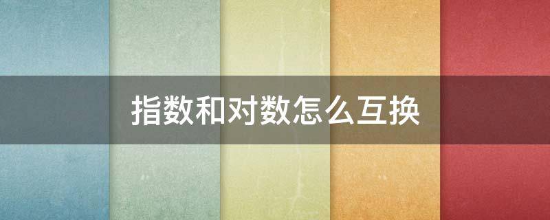 指数和对数怎么互换（指数和对数如何互换）