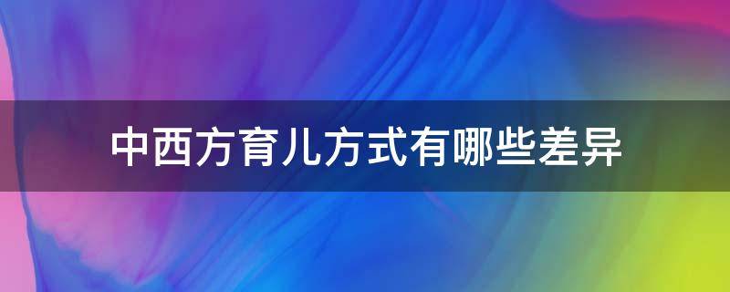 中西方育儿方式有哪些差异（中西方育儿方式有哪些差异英语作文）