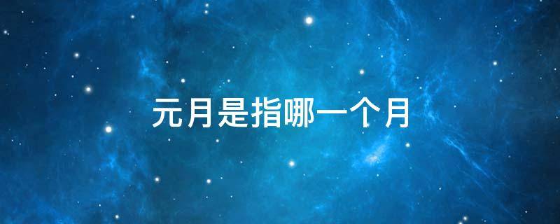 元月是指哪一个月 元月是指哪一个月份