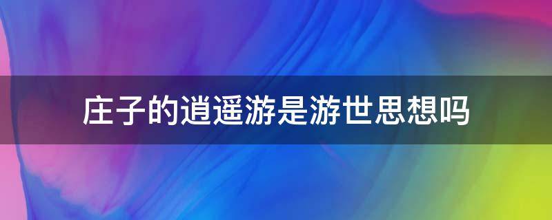 庄子的逍遥游是游世思想吗（庄子认为什么是逍遥游）