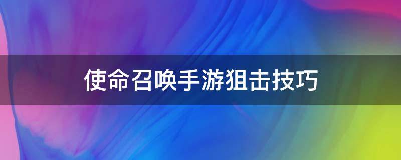 使命召唤手游狙击技巧（使命召唤手游狙击打法）
