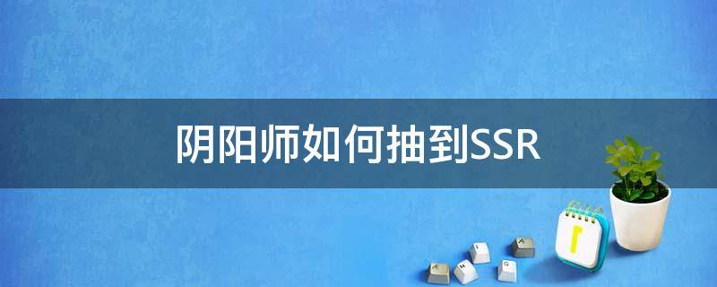阴阳师如何抽到SSR（阴阳师如何抽到ssr鬼切）