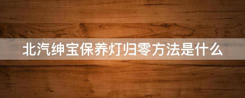 北汽绅宝保养灯归零方法是什么 北汽绅宝保养灯怎样归零