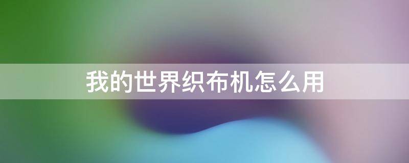 我的世界织布机怎么用（我的世界织布机怎么用手机版）
