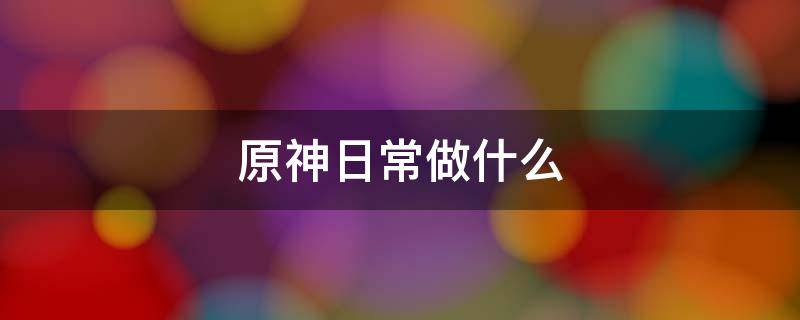 原神日常做什么 原神日常必做