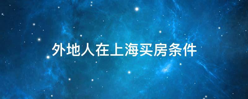 外地人在上海买房条件（2014年外地人在上海买房条件）