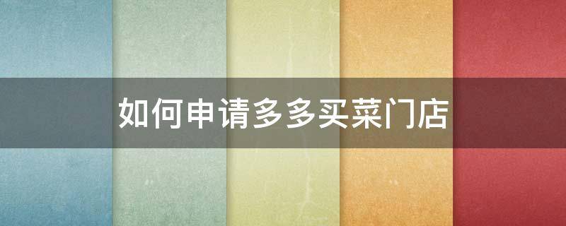 如何申请多多买菜门店（多多买菜门店申请条件）
