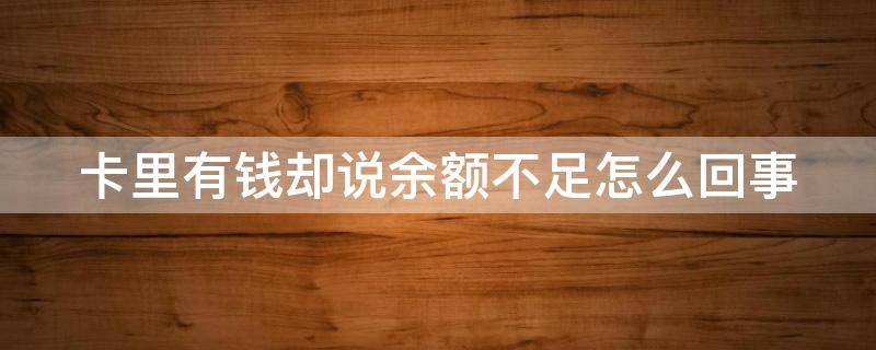 卡里有钱却说余额不足怎么回事（卡里有钱却说余额不足怎么回事呀）