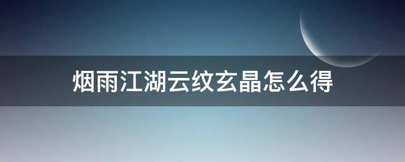 烟雨江湖云纹玄晶怎么得 烟雨江湖云纹水晶