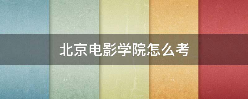 北京电影学院怎么考（北京电影学院怎么考进去）