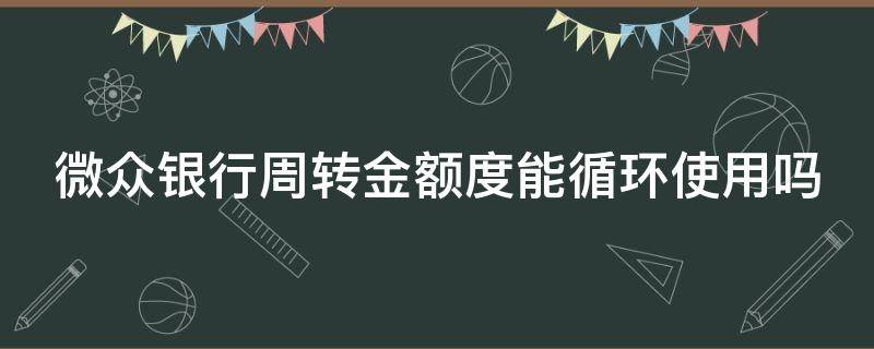 微众银行周转金额度能循环使用吗 微众银行周转金额度能循环使用吗