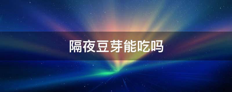 隔夜豆芽能吃吗 隔夜豆芽还能吃吗