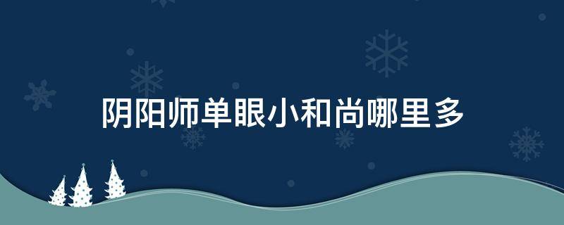 阴阳师单眼小和尚哪里多 阴阳师独眼小僧哪里比较多