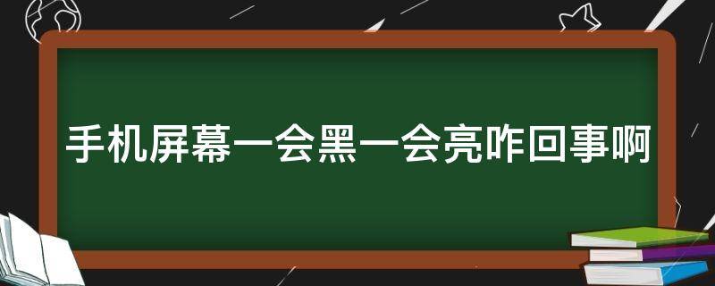 手机屏幕一会黑一会亮咋回事啊（手机屏幕一会黑一会亮咋回事啊苹果）