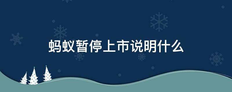 蚂蚁暂停上市说明什么（蚂蚁暂停上市意味着什么）