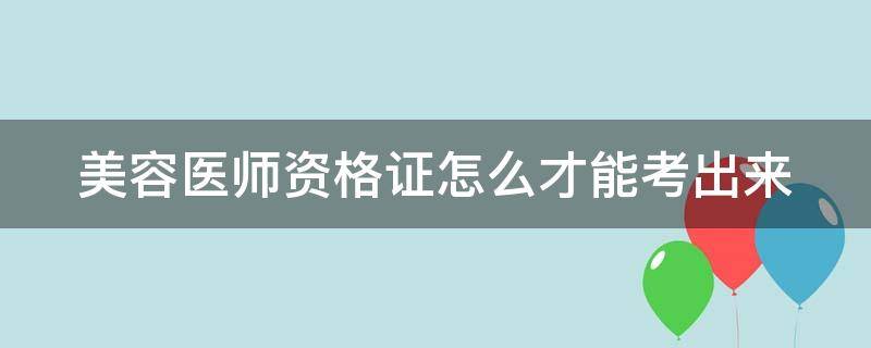 美容医师资格证怎么才能考出来（美容医师资格证怎么才能考出来）