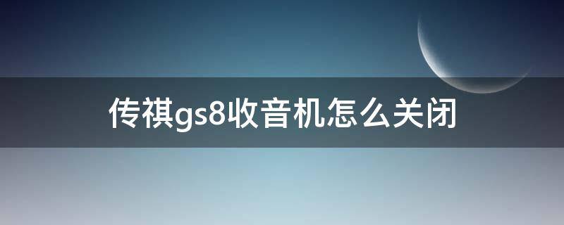 传祺gs8收音机怎么关闭（传祺gs7怎么关闭收音机）