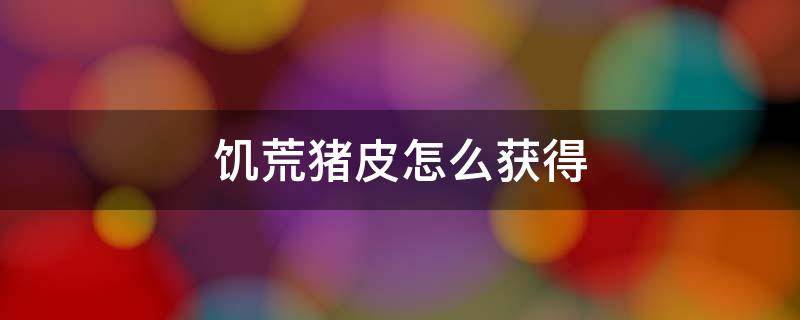饥荒猪皮怎么获得（饥荒怎样获得猪皮）
