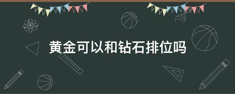 黄金可以和钻石排位吗 王者荣耀黄金可以和钻石排位吗