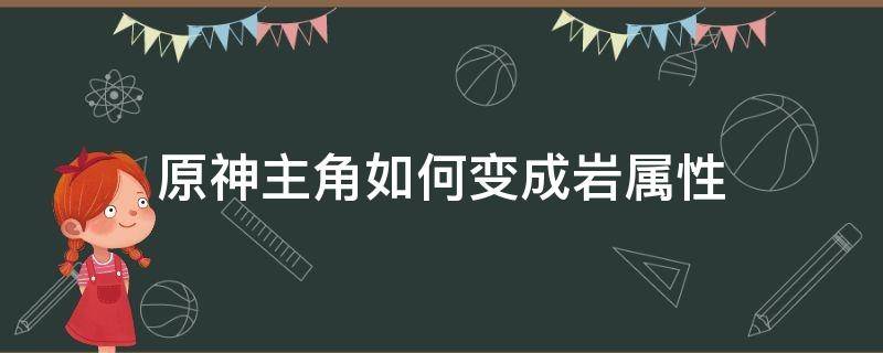 原神主角如何变成岩属性 原神男主角怎么变岩属性