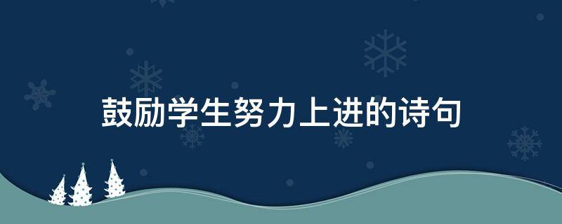 鼓励学生努力上进的诗句 鼓励学生努力上进的简短句子
