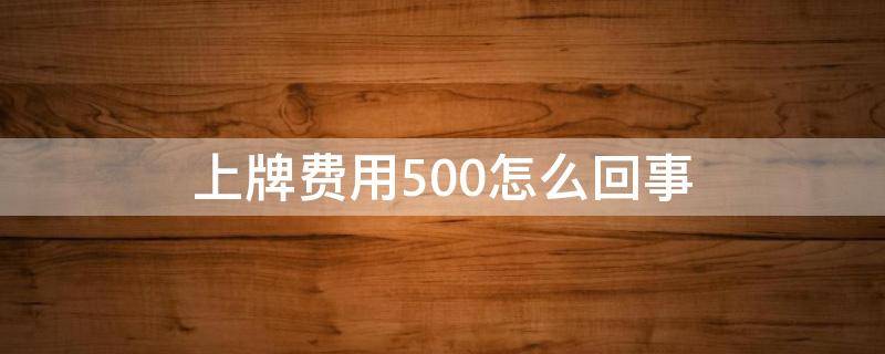 上牌费用500怎么回事 500上牌费贵吗