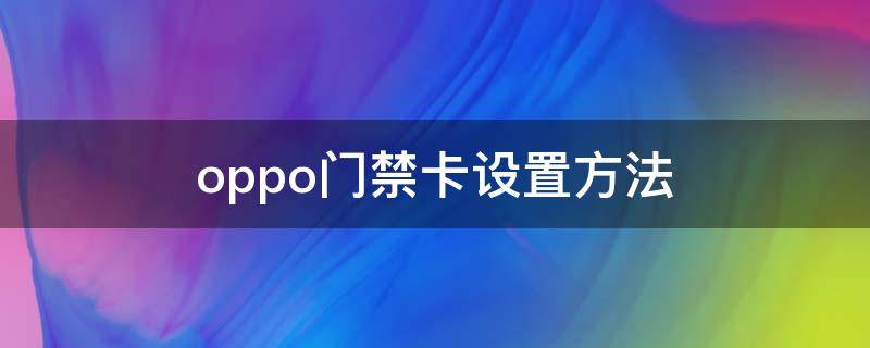 oppo门禁卡设置方法（oppo门禁卡设置方法视频）