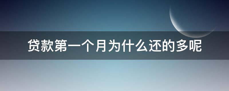 贷款第一个月为什么还的多呢（贷款是不是第一个月还得多一些）