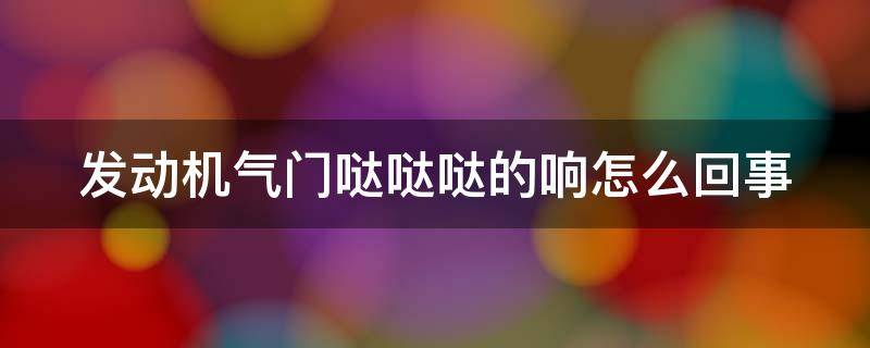 发动机气门哒哒哒的响怎么回事（气门哒哒哒响用不用修）