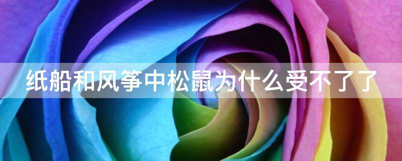 纸船和风筝中松鼠为什么受不了了（纸船和风筝小松鼠为什么受不了）