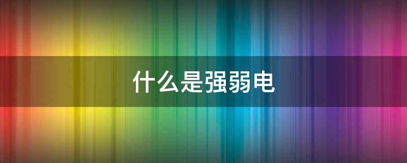 什么是强弱电 什么是强弱电工程